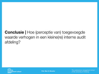 Prof. Ben G. Broeckx
Conclusie | Hoe (perceptie van) toegevoegde
waarde verhogen in een kleine(re) interne audit
afdeling?
 