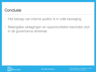 Conclusie
• Het beroep van interne auditor is in volle beweging
• Belangrijke uitdagingen en opportuniteiten bevinden zich
in de governance dimensie
Prof. Ben G. Broeckx
 