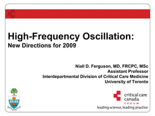 High-Frequency Oscillation:
New Directions for 2009
Niall D. Ferguson, MD, FRCPC, MSc
Assistant Professor
Interdepartmental Division of Critical Care Medicine
University of Toronto
 