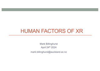 HUMAN FACTORS OF XR
Mark Billinghurst
April 24th 2024
mark.billinghurst@auckland.ac.nz
 