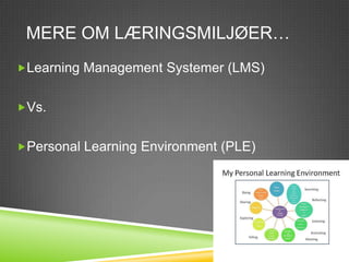 MERE OM LÆRINGSMILJØER…
Learning Management Systemer (LMS)


Vs.


Personal Learning Environment (PLE)
 