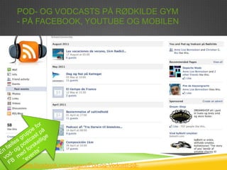 POD- OG VODCASTS PÅ RØDKILDE GYM
   - PÅ FACEBOOK, YOUTUBE OG MOBILEN




http://www.facebook.com/pages/Pod-og-Vodcast-på-
 