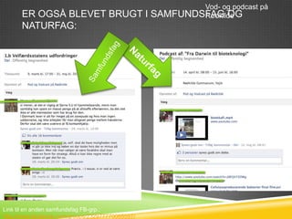 Vod- og podcast på
      ER OGSÅ BLEVET BRUGT I                      SAMFUNDSFAG OG
                                                          Rødkilde
      NATURFAG:




Link til en anden samfundsfag FB-grp.:
http://www.facebook.com/groups/232977770085597/
 