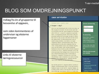 Tvær-medialt


 BLOG SOM OMDREJNINGSPUNKT
Indlæg fra én af grupperne til
besvarelse af opgaven,

som siden kommenteres af
underviser og eksterne
fagpersoner




Links til eksterne
                                 .
læringsressourcer
 
