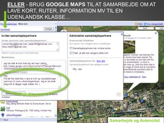 ELLER - BRUG GOOGLE MAPS TIL AT SAMARBEJDE OM AT
LAVE KORT, RUTER, INFORMATION MV TIL EN
UDENLANDSK KLASSE…




                                Samarbejde og Autencitet
 