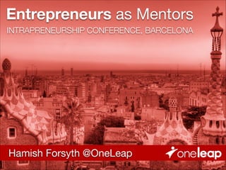 Entrepreneurs as Mentors
INTRAPRENEURSHIP CONFERENCE, BARCELONA

Hamish Forsyth @OneLeap

 