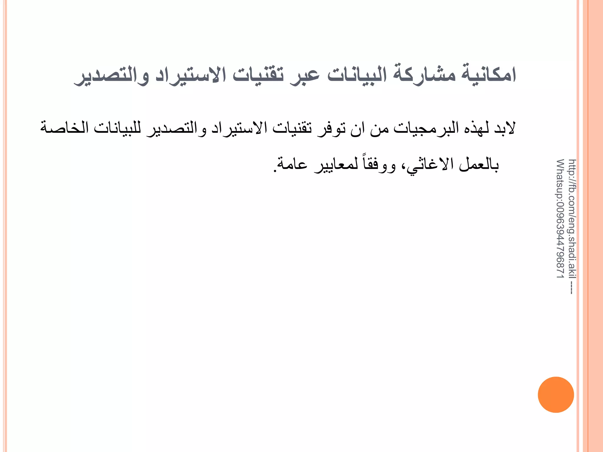 ‫امكانية مشاركة البيانات عبر تقنيات االستيراد والتصدير‬

‫--- ‪http://fb.com/eng.shadi.akil‬‬‫17869744936900:‪Whatsup‬‬

‫البد لهذه البرمجيات من ان توفر تقنيات االستيراد والتصدير للبيانات الخاية‬
‫بالعمل االغاثي, ووفقا ً لمعايير عامة.‬

 