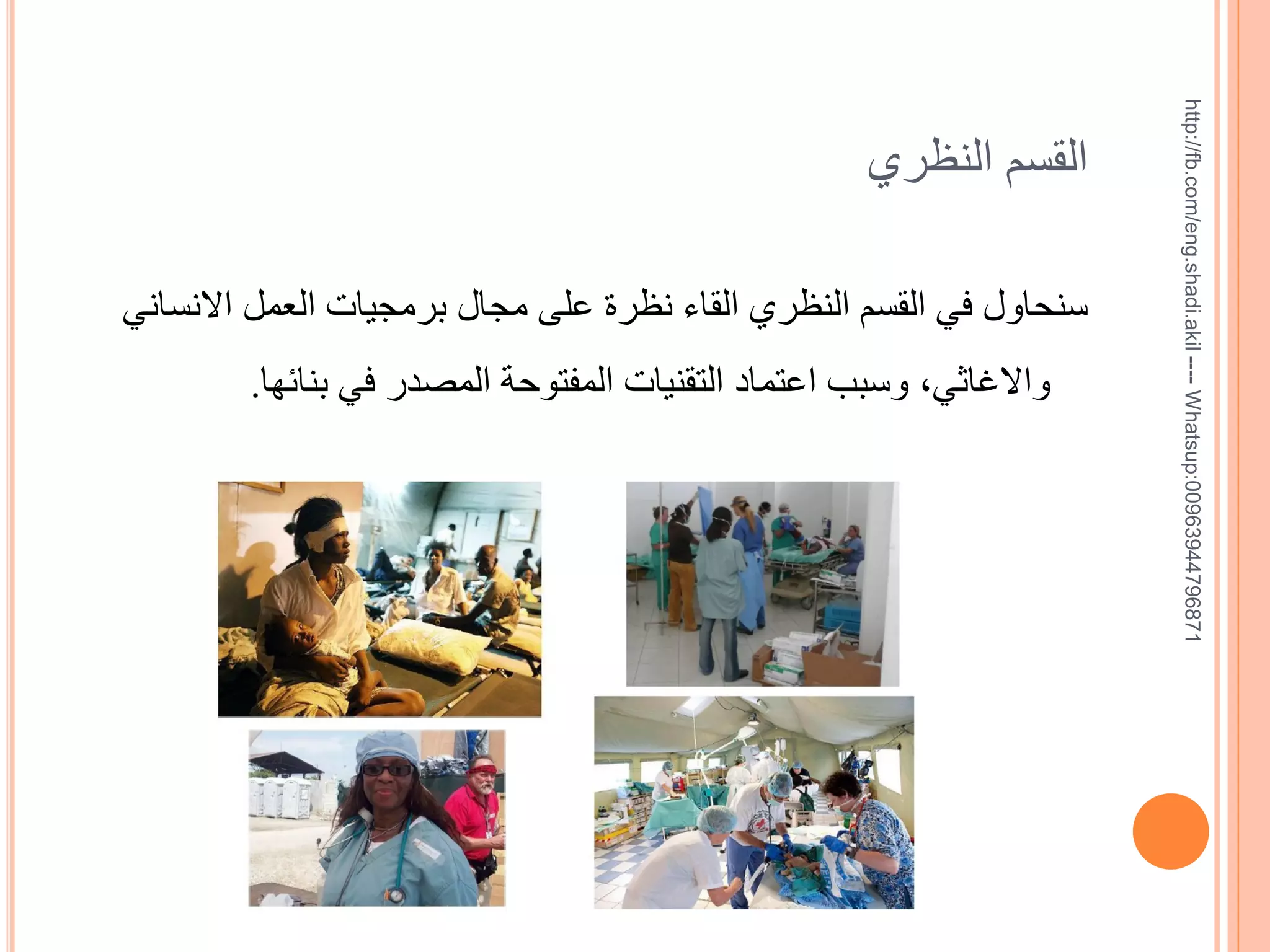 ‫17869744936900:‪http://fb.com/eng.shadi.akil ---- Whatsup‬‬

‫القسم النظري‬
‫سنحاول في القسم النظري القاء نظرة على مجال برمجيات العمل االنساني‬
‫واالغاثي, وسبب اعتماد التقنيات المفتوحة المصدر في بنائها.‬

 