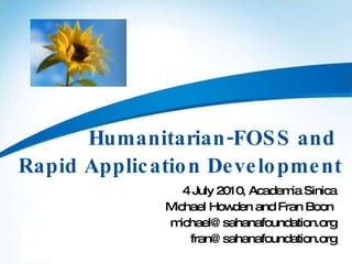 Humanitarian-FOSS and  Rapid Application Development 4 July 2010, Academia Sinica Michael Howden and Fran Boon  [email_address] [email_address] 