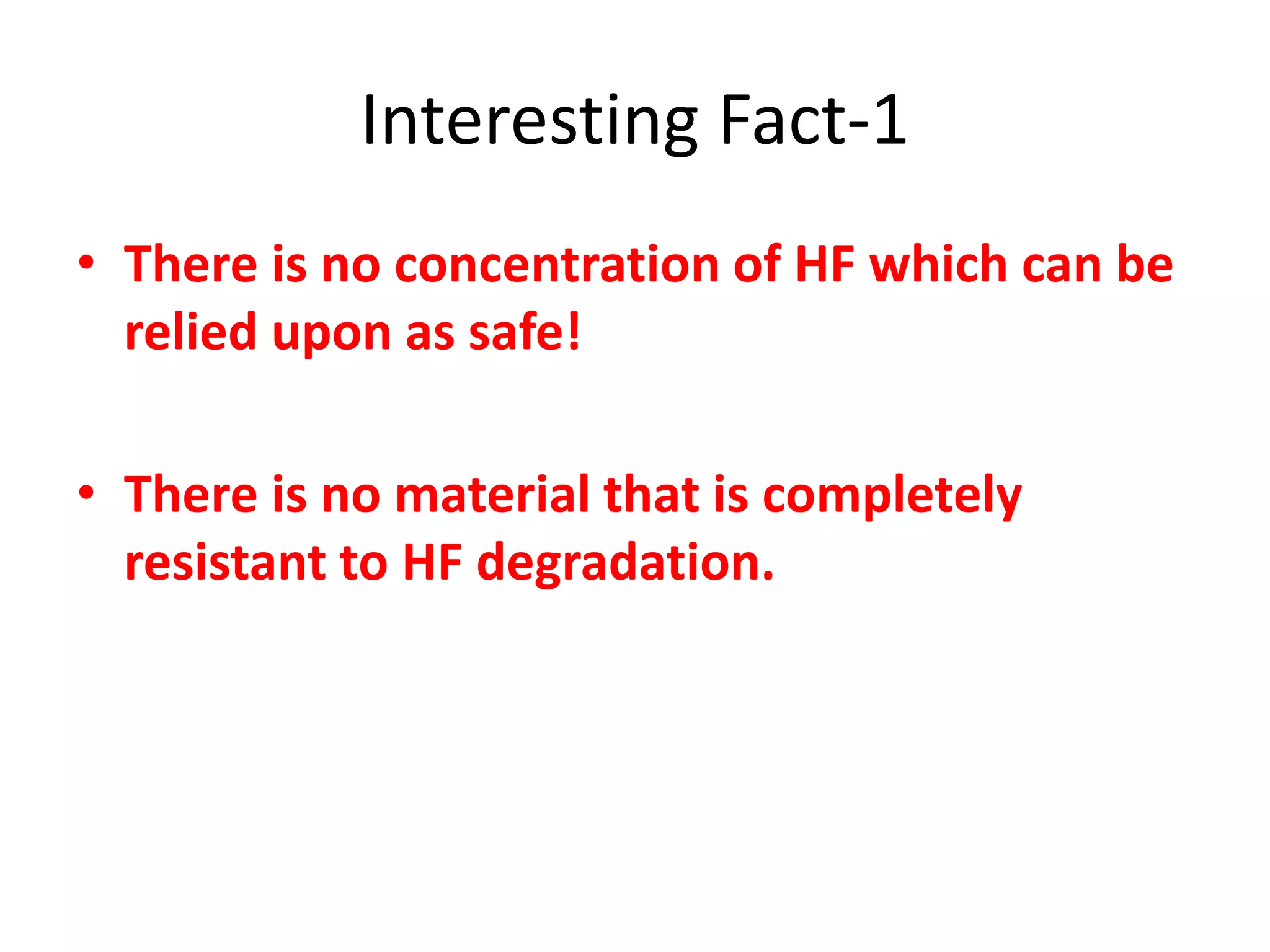 Interesting Fact-1
• There is no concentration of HF which can be
relied upon as safe!
• There is no material that is completely
resistant to HF degradation.
 