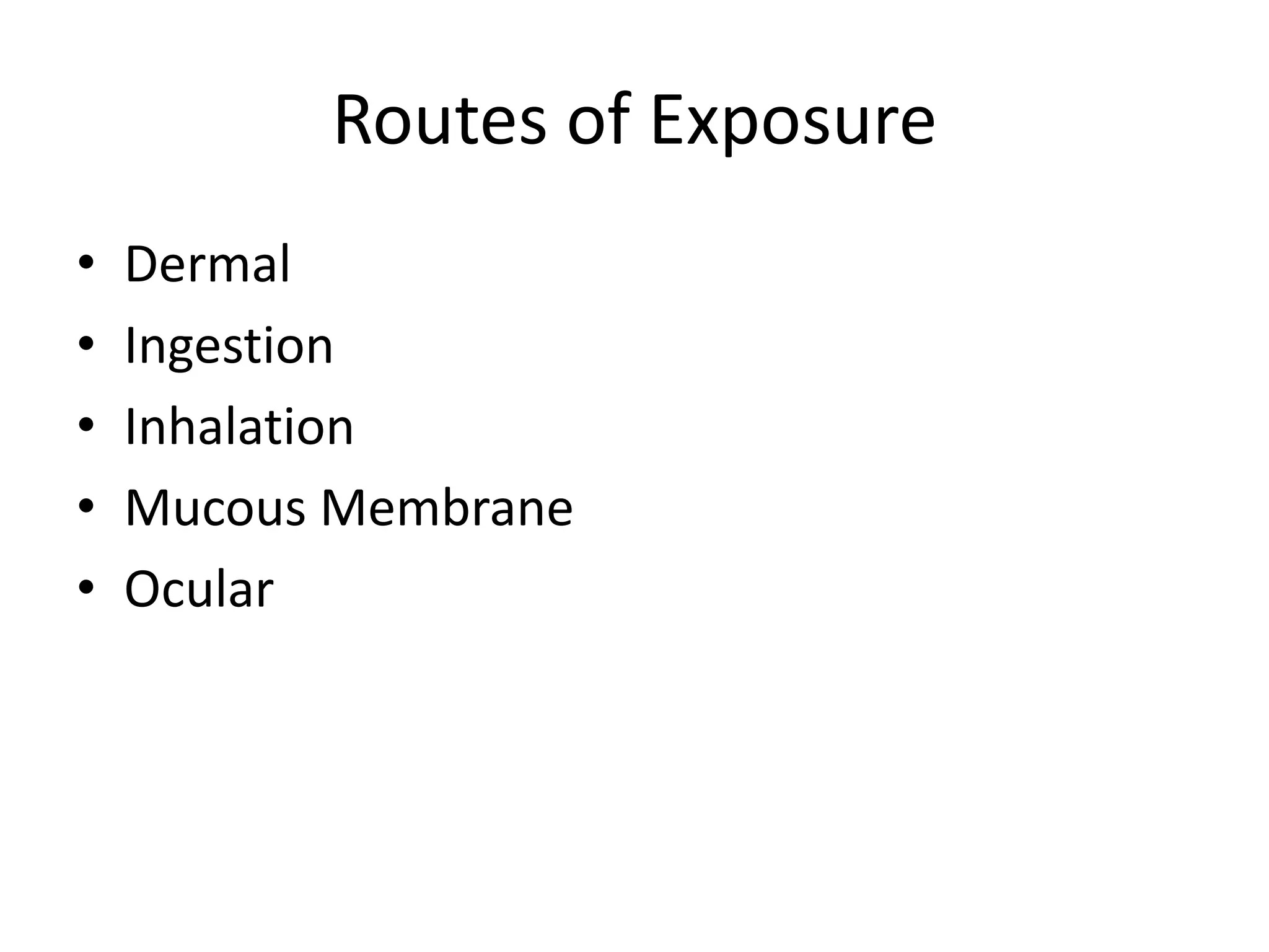 Routes of Exposure
• Dermal
• Ingestion
• Inhalation
• Mucous Membrane
• Ocular
 