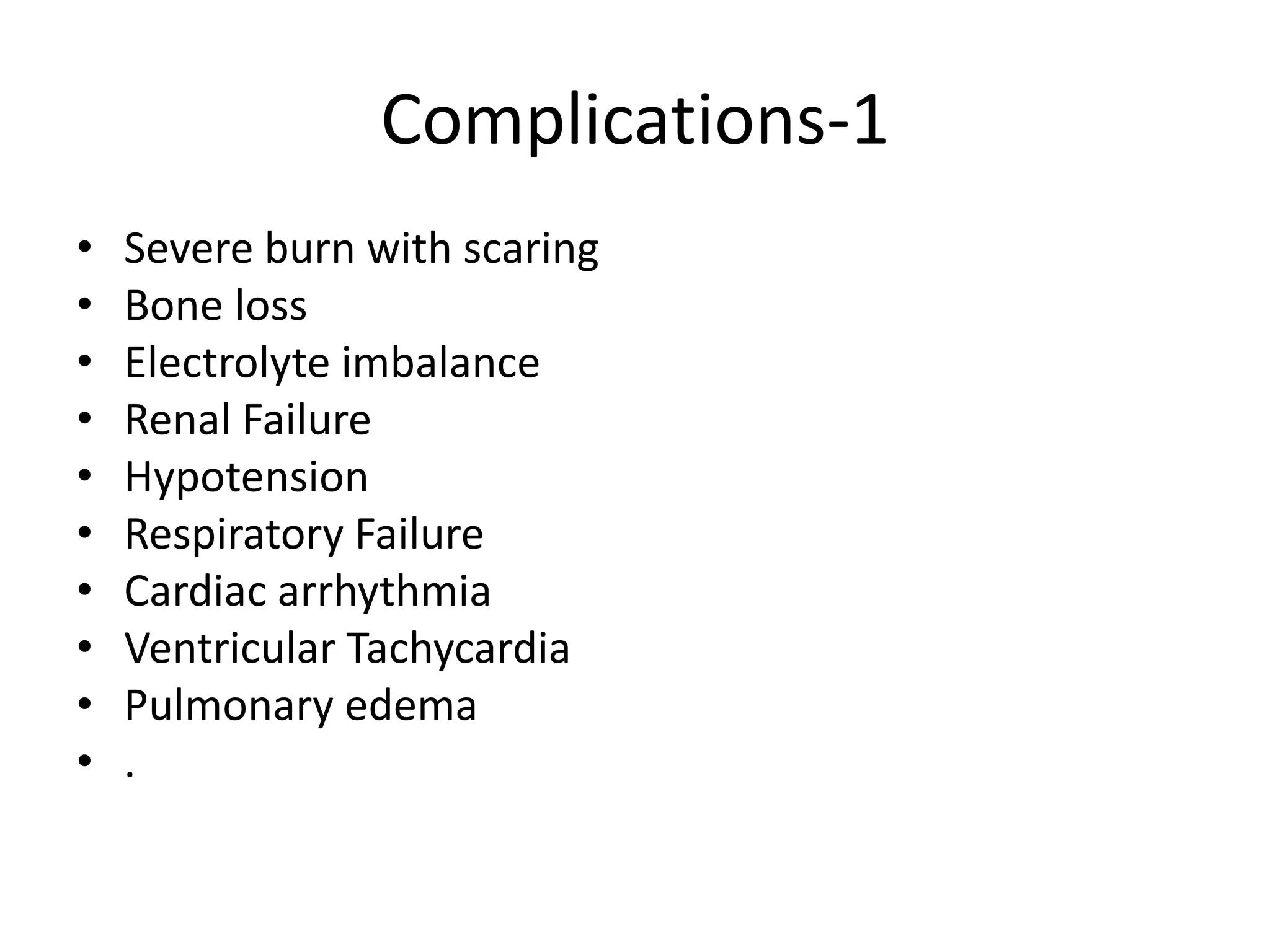 Complications-1
• Severe burn with scaring
• Bone loss
• Electrolyte imbalance
• Renal Failure
• Hypotension
• Respiratory Failure
• Cardiac arrhythmia
• Ventricular Tachycardia
• Pulmonary edema
• .
 