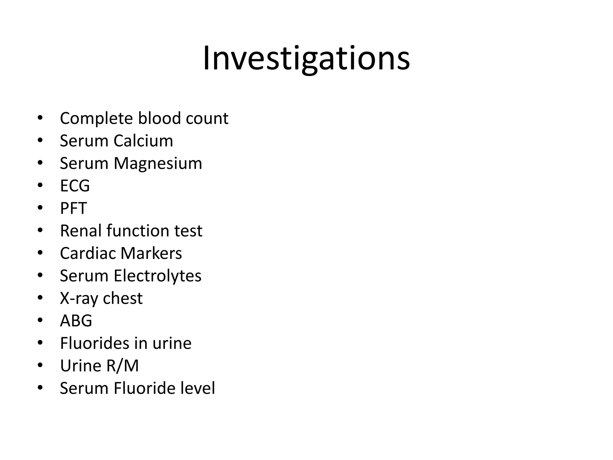 Investigations
• Complete blood count
• Serum Calcium
• Serum Magnesium
• ECG
• PFT
• Renal function test
• Cardiac Markers
• Serum Electrolytes
• X-ray chest
• ABG
• Fluorides in urine
• Urine R/M
• Serum Fluoride level
 