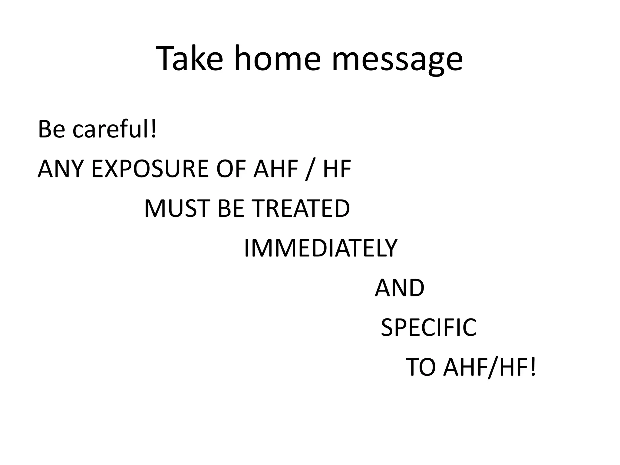 Take home message
Be careful!
ANY EXPOSURE OF AHF / HF
MUST BE TREATED
IMMEDIATELY
AND
SPECIFIC
TO AHF/HF!
 