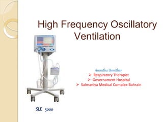High Frequency Oscillatory
Ventilation
SLE 5000
Amrutha Unnithan
 Respiratory Therapist
 Governament Hospital
 Salmaniya Medical Complex-Bahrain
 