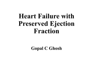 Heart Failure with
Preserved Ejection
Fraction
Gopal C Ghosh
 