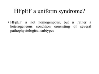 HFpEF a uniform syndrome?
• HFpEF is not homogeneous, but is rather a
heterogeneous condition consisting of several
pathophysiological subtypes
 