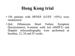 Hong Kong trial
• 150 patients with HFNEF (LVEF >45%) were
randomised
• QoL (Minnesota Heart Failure Symptom
Questionnaire), 6-minute walk test (6MWT) and
Doppler echocardiography were performed at
baseline, 12, 24 and 52 weeks
 