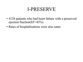 I-PRESERVE
• 4128 patients who had heart failure with a preserved
ejection fraction(EF>45%)
• Rates of hospitalisations were also same
 