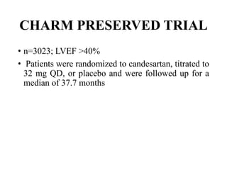 CHARM PRESERVED TRIAL
• n=3023; LVEF >40%
• Patients were randomized to candesartan, titrated to
32 mg QD, or placebo and were followed up for a
median of 37.7 months
 