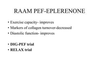 RAAM PEF-EPLERENONE
• Exercise capacity- improves
• Markers of collagen turnover-decreased
• Diastolic function- improves
• DIG-PEF trial
• RELAX trial
 