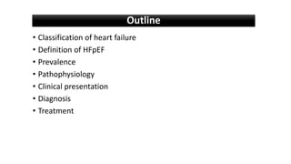 Outline
• Classification of heart failure
• Definition of HFpEF
• Prevalence
• Pathophysiology
• Clinical presentation
• Diagnosis
• Treatment
 