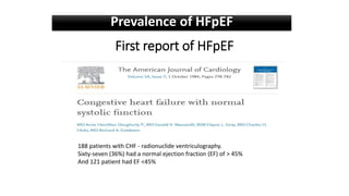 First report of HFpEF
188 patients with CHF - radionuclide ventriculography.
Sixty-seven (36%) had a normal ejection fraction (EF) of > 45%
And 121 patient had EF <45%
Prevalence of HFpEF
 