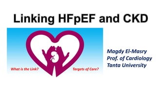 Magdy El-Masry
Prof. of Cardiology
Tanta University
Linking HFpEF and CKD
What is the Link? Targets of Care?
 