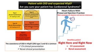 Patient with CKD and suspected HFpEF
Are you sure your patient has Cardiorenal Syndrome?
Right Here and Right Now
 CV assessment
 Renal assessment
Breathless patient
The coexistence of CKD in HFpEF (CRS type 2 and 4) is common
 CV clinical presentation
 Renal clinical presentation
Main symptoms are dyspnea and exercise intolerance
 