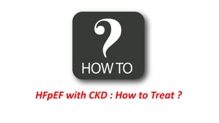 HFpEF with CKD : How to Treat ?
 