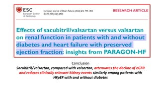 Conclusion
Sacubitril/valsartan, compared with valsartan, attenuates the decline of eGFR
and reduces clinically relevant kidney events similarly among patients with
HFpEF with and without diabetes
 