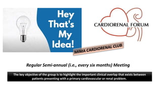 The key objective of the group is to highlight the important clinical overlap that exists between
patients presenting with a primary cardiovascular or renal problem.
Regular Semi-annual (i.e., every six months) Meeting
 