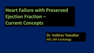 Heart Failure with Preserved
Ejection Fraction –
Current Concepts
Dr. Vaibhav Yawalkar
MD, DM Cardiology
 