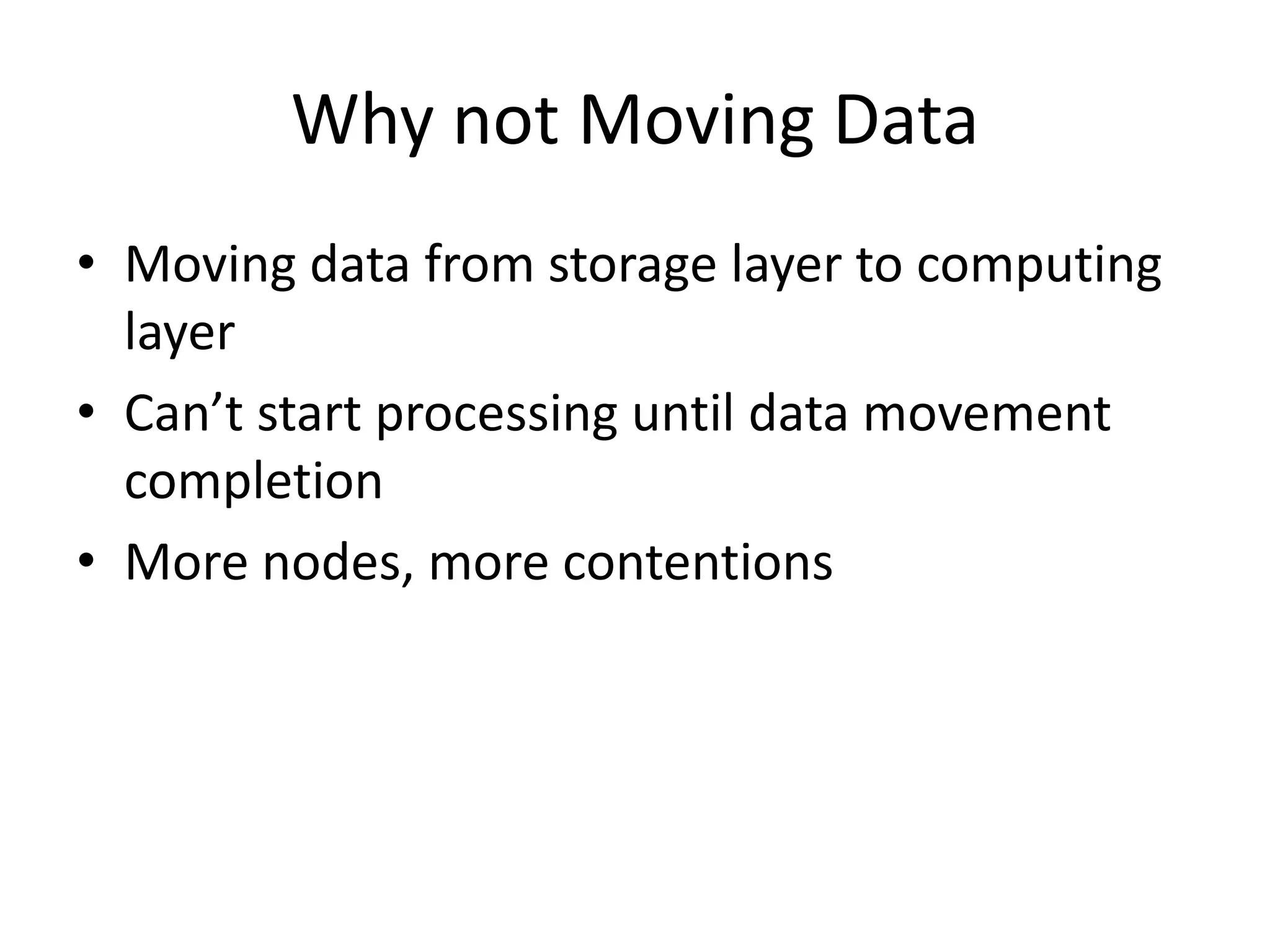 Why not Moving Data
• Moving data from storage layer to computing
layer
• Can’t start processing until data movement
completion
• More nodes, more contentions
 