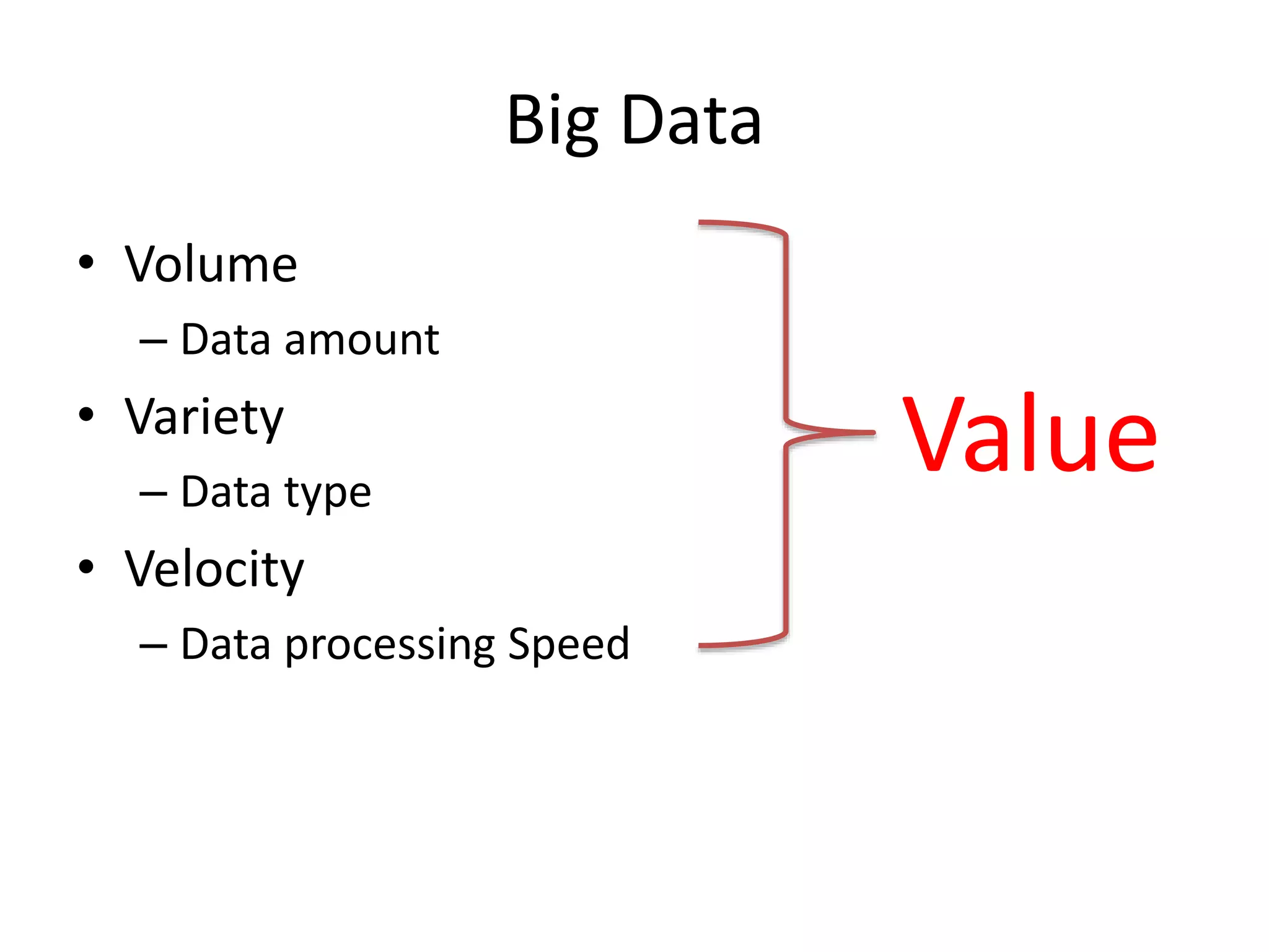 Big Data
• Volume
– Data amount
• Variety
– Data type
• Velocity
– Data processing Speed
Value
 