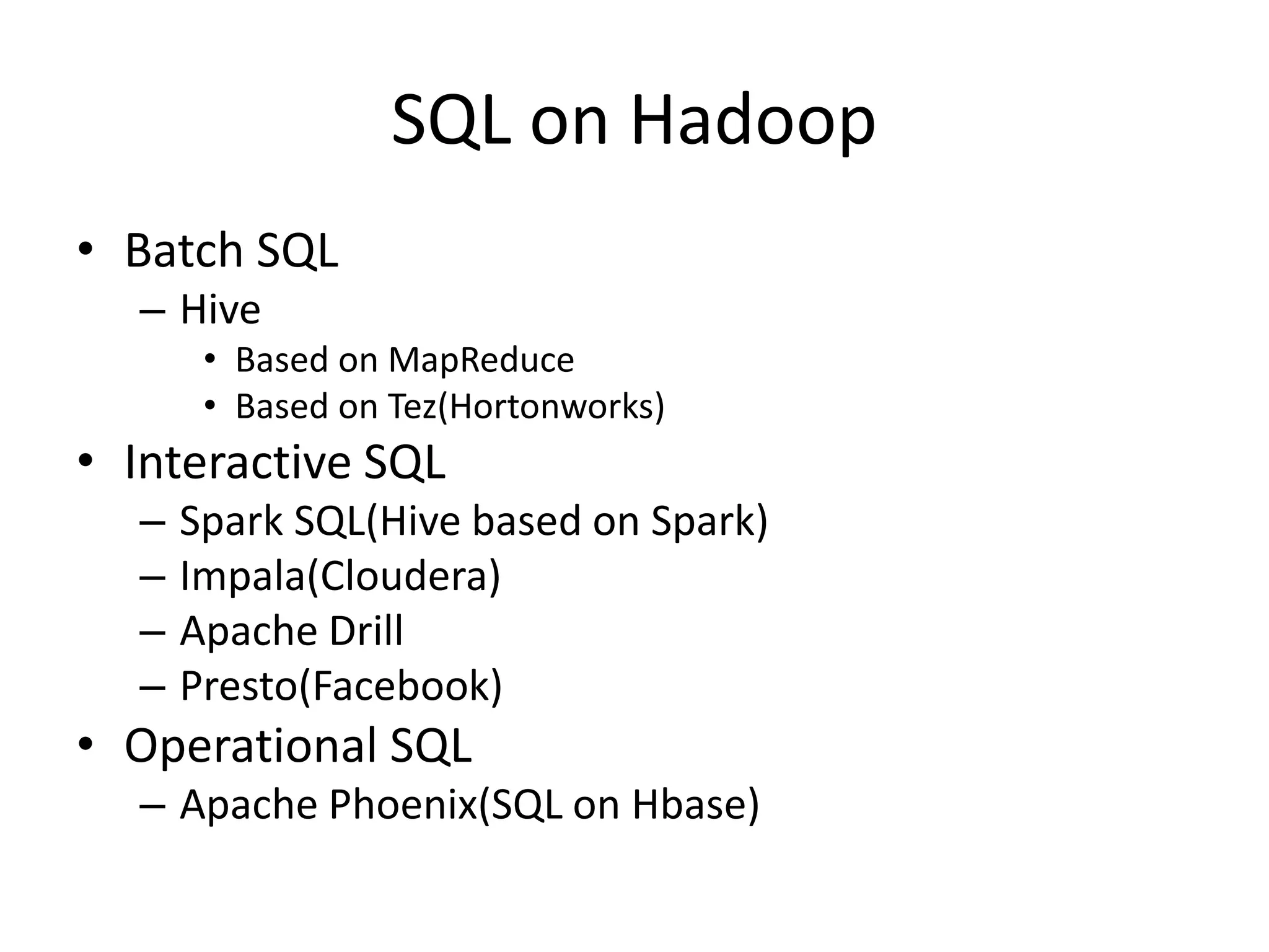 SQL on Hadoop
• Batch SQL
– Hive
• Based on MapReduce
• Based on Tez(Hortonworks)
• Interactive SQL
– Spark SQL(Hive based on Spark)
– Impala(Cloudera)
– Apache Drill
– Presto(Facebook)
• Operational SQL
– Apache Phoenix(SQL on Hbase)
 