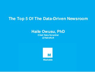 The Top 5 Of The Data-Driven Newsroom
Haile Owusu, PhD
Chief Data Scientist
@HaileKofi
 