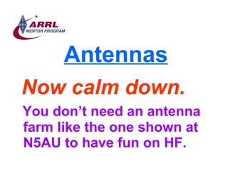 Antennas <ul><li>Now calm down. </li></ul><ul><li>You don’t need an antenna farm like the one shown at N5AU to have fun on...