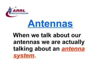 Antennas <ul><li>When we talk about our antennas we are actually talking about   an   antenna system . </li></ul>