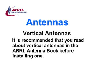 Antennas <ul><li>Vertical Antennas </li></ul><ul><li>It is recommended that you read about vertical antennas in the ARRL A...