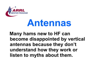 Antennas <ul><li>Many hams new to HF can become disappointed by vertical antennas because they don’t understand how they w...
