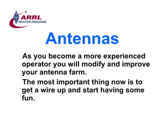Antennas <ul><li>As you become a more experienced operator you will modify and improve your antenna farm.  </li></ul><ul><...