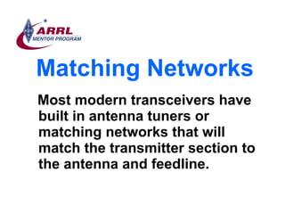 Matching Networks <ul><li>Most modern transceivers have built in antenna tuners or matching networks that will match the t...