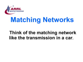 Matching Networks <ul><li>Think of the matching network like the transmission in a car .  </li></ul>