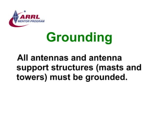 Grounding <ul><li>All antennas and antenna support structures (masts and towers) must be grounded. </li></ul>