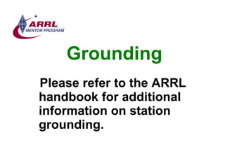 Grounding <ul><li>Please refer to the ARRL handbook for additional information on station grounding. </li></ul>