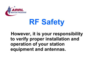 RF Safety <ul><li>However, it is your responsibility to verify proper installation and operation of your station equipment...