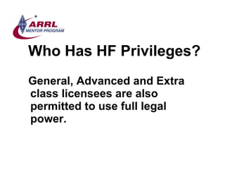 Who Has HF Privileges? <ul><li>General, Advanced and Extra class licensees are also permitted to use full legal power. </l...