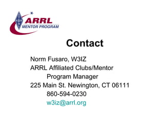 Contact <ul><li>Norm Fusaro, W3IZ </li></ul><ul><li>ARRL Affiliated Clubs/Mentor  </li></ul><ul><li>Program Manager </li><...