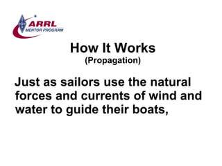 How It Works (Propagation) <ul><li>Just as sailors use the natural forces and currents of wind and water to guide their bo...